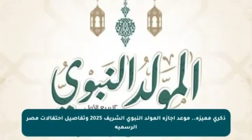 ذكرى مميزة.. موعد إجازة المولد النبوي الشريف 2025 وتفاصيل احتفالات مصر الرسمية